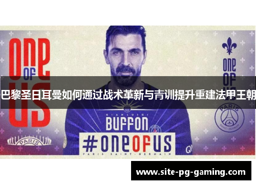 巴黎圣日耳曼如何通过战术革新与青训提升重建法甲王朝