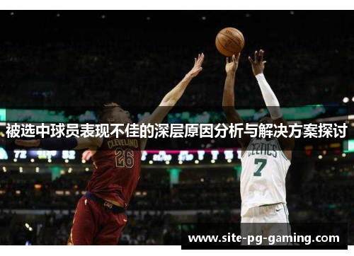 被选中球员表现不佳的深层原因分析与解决方案探讨