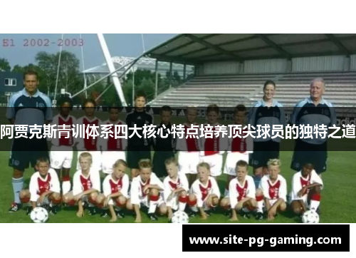 阿贾克斯青训体系四大核心特点培养顶尖球员的独特之道