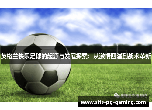 英格兰快乐足球的起源与发展探索：从激情四溢到战术革新