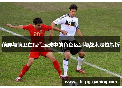 前腰与前卫在现代足球中的角色区别与战术定位解析