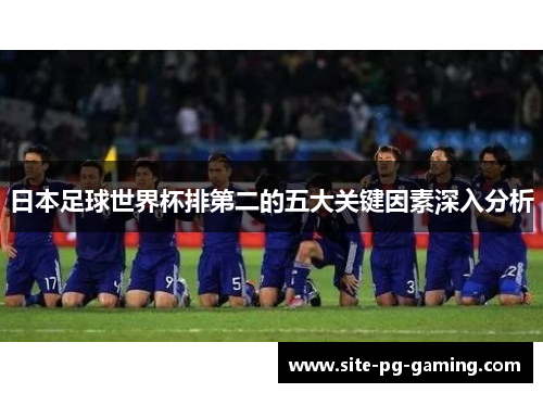 日本足球世界杯排第二的五大关键因素深入分析
