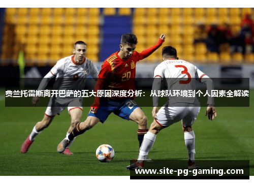 费兰托雷斯离开巴萨的五大原因深度分析：从球队环境到个人因素全解读