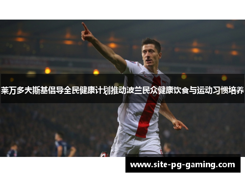 莱万多夫斯基倡导全民健康计划推动波兰民众健康饮食与运动习惯培养