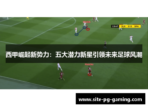 西甲崛起新势力:五大潜力新星引领未来足球风潮 西甲崛起新势力:五大潜力新星引领未来足球风潮