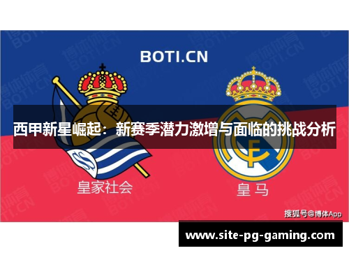 西甲新星崛起:新赛季潜力激增与面临的挑战分析 西甲新星崛起:新赛季潜力激增与面临的挑战分析