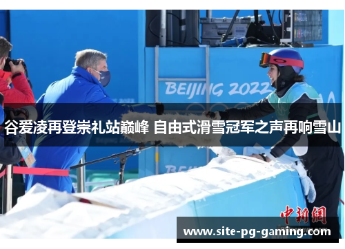 谷爱凌再登崇礼站巅峰 自由式滑雪冠军之声再响雪山