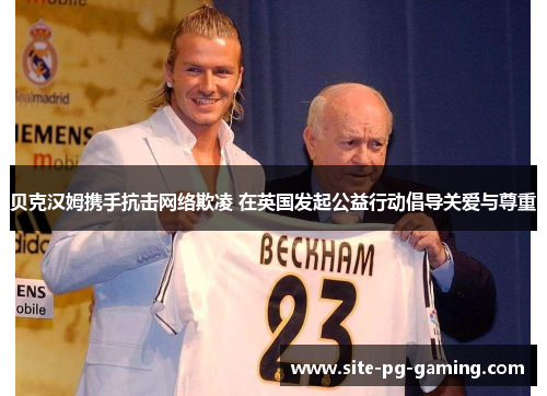 贝克汉姆携手抗击网络欺凌 在英国发起公益行动倡导关爱与尊重 贝克汉姆携手抗击网络欺凌 在英国发起公益行动倡导关爱与尊重