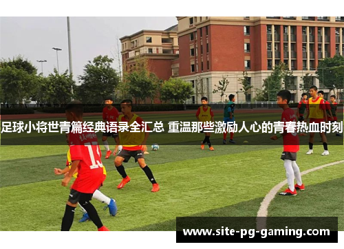 足球小将世青篇经典语录全汇总 重温那些激励人心的青春热血时刻 足球小将世青篇经典语录全汇总 重温那些激励人心的青春热血时刻