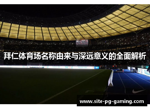 拜仁体育场名称由来与深远意义的全面解析