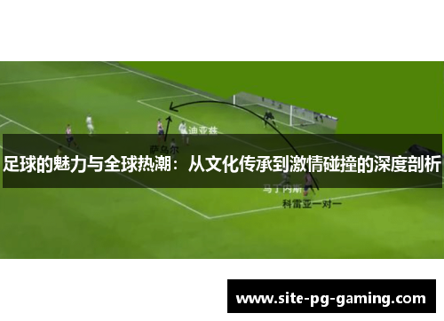 足球的魅力与全球热潮：从文化传承到激情碰撞的深度剖析