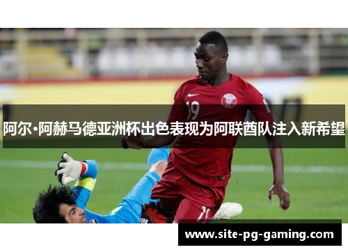 阿尔·阿赫马德亚洲杯出色表现为阿联酋队注入新希望 阿尔·阿赫马德亚洲杯出色表现为阿联酋队注入新希望