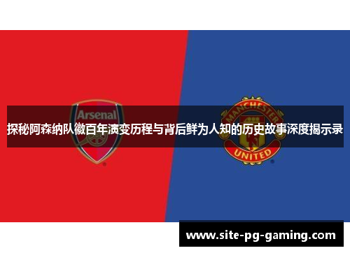 探秘阿森纳队徽百年演变历程与背后鲜为人知的历史故事深度揭示录 探秘阿森纳队徽百年演变历程与背后鲜为人知的历史故事深度揭示录