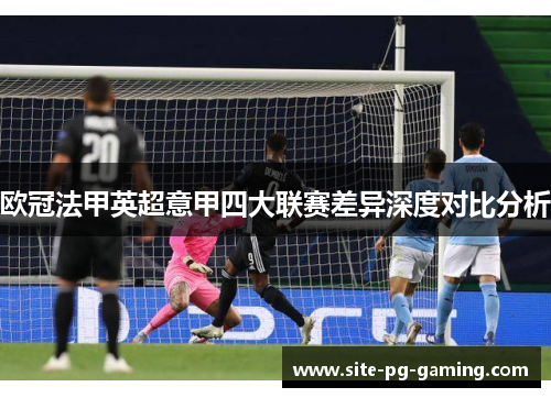 欧冠法甲英超意甲四大联赛差异深度对比分析 欧冠法甲英超意甲四大联赛差异深度对比分析