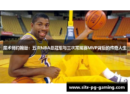 魔术师约翰逊：五次NBA总冠军与三次常规赛MVP背后的传奇人生