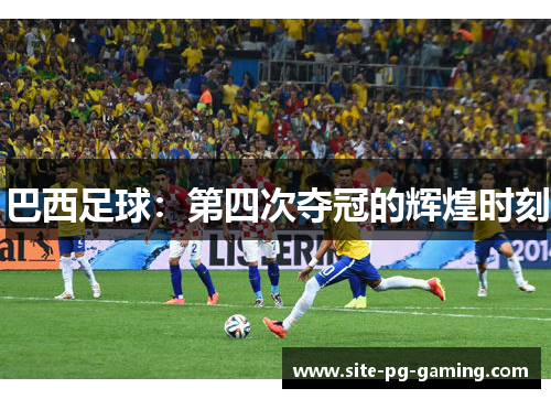 巴西足球：第四次夺冠的辉煌时刻