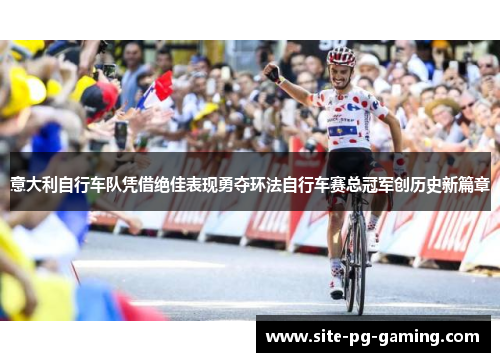 意大利自行车队凭借绝佳表现勇夺环法自行车赛总冠军创历史新篇章