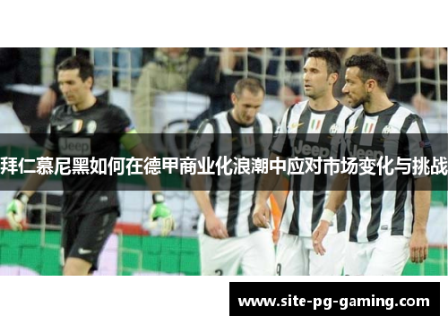 拜仁慕尼黑如何在德甲商业化浪潮中应对市场变化与挑战