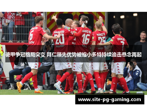 德甲争冠格局突变 拜仁领先优势被缩小多特持续追击悬念再起