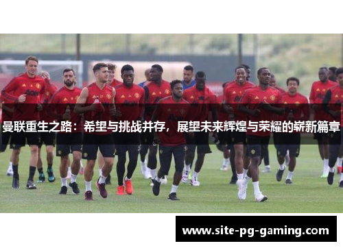 曼联重生之路：希望与挑战并存，展望未来辉煌与荣耀的崭新篇章