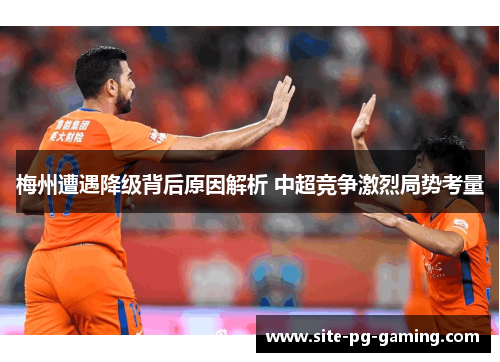 梅州遭遇降级背后原因解析 中超竞争激烈局势考量 梅州遭遇降级背后原因解析 中超竞争激烈局势考量
