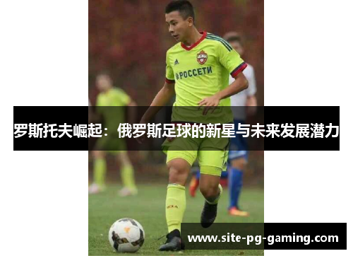 罗斯托夫崛起：俄罗斯足球的新星与未来发展潜力