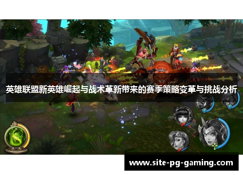 英雄联盟新英雄崛起与战术革新带来的赛季策略变革与挑战分析 英雄联盟新英雄崛起与战术革新带来的赛季策略变革与挑战分析