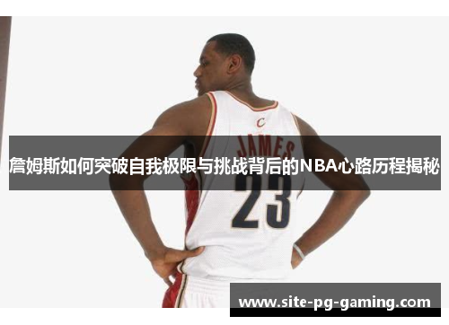 詹姆斯如何突破自我极限与挑战背后的NBA心路历程揭秘