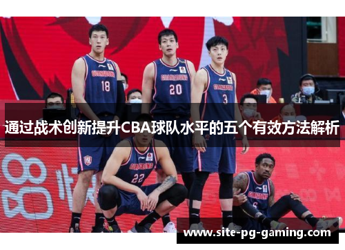 通过战术创新提升CBA球队水平的五个有效方法解析