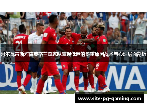 阿尔瓦雷斯对阵英格兰国家队表现低迷的多重原因战术与心理层面剖析