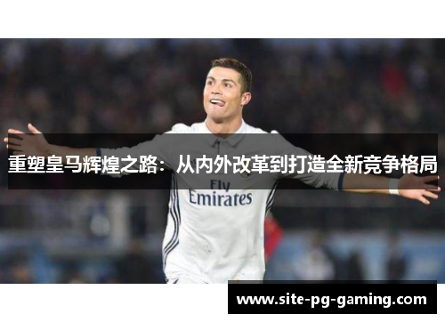 重塑皇马辉煌之路：从内外改革到打造全新竞争格局