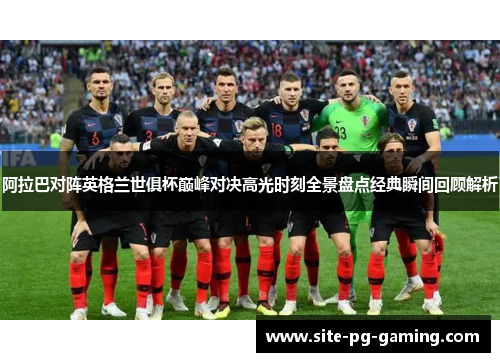 阿拉巴对阵英格兰世俱杯巅峰对决高光时刻全景盘点经典瞬间回顾解析